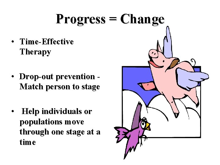 Progress = Change • Time-Effective Therapy • Drop-out prevention Match person to stage •