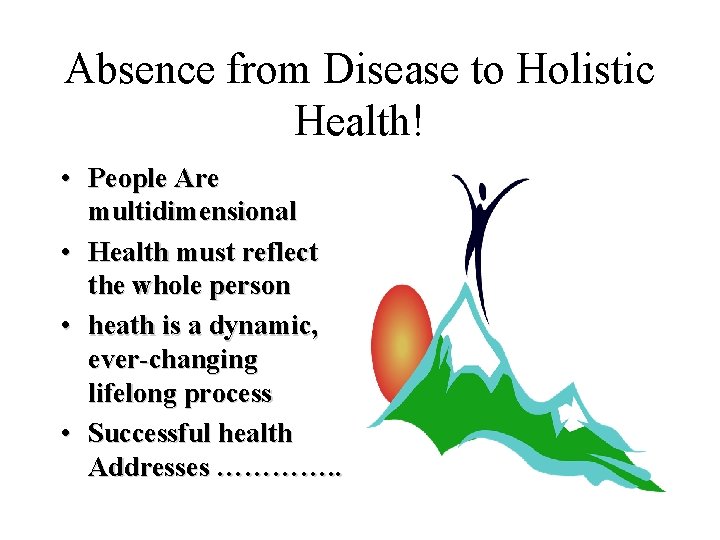 Absence from Disease to Holistic Health! • People Are multidimensional • Health must reflect
