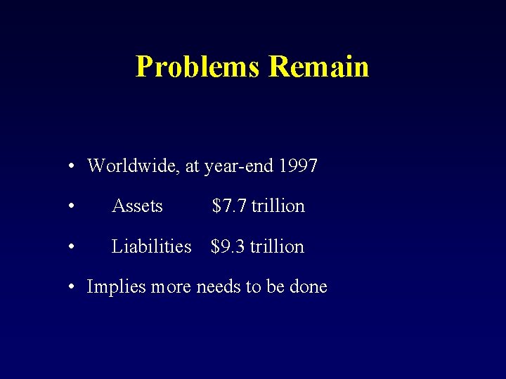 Problems Remain • Worldwide, at year-end 1997 • Assets $7. 7 trillion • Liabilities
