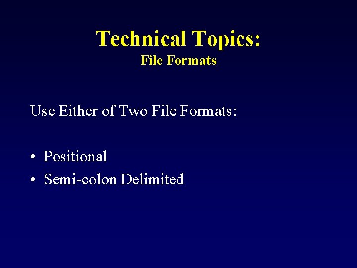 Technical Topics: File Formats Use Either of Two File Formats: • Positional • Semi-colon