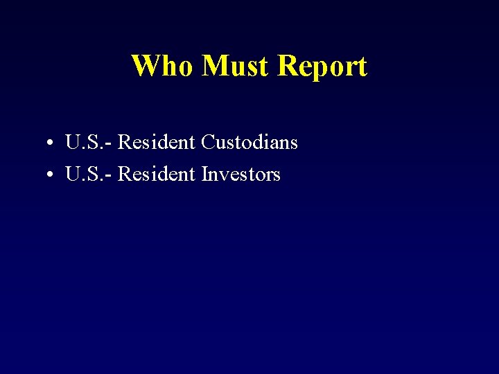 Who Must Report • U. S. - Resident Custodians • U. S. - Resident