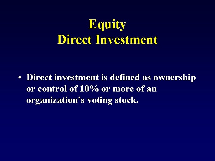 Equity Direct Investment • Direct investment is defined as ownership or control of 10%