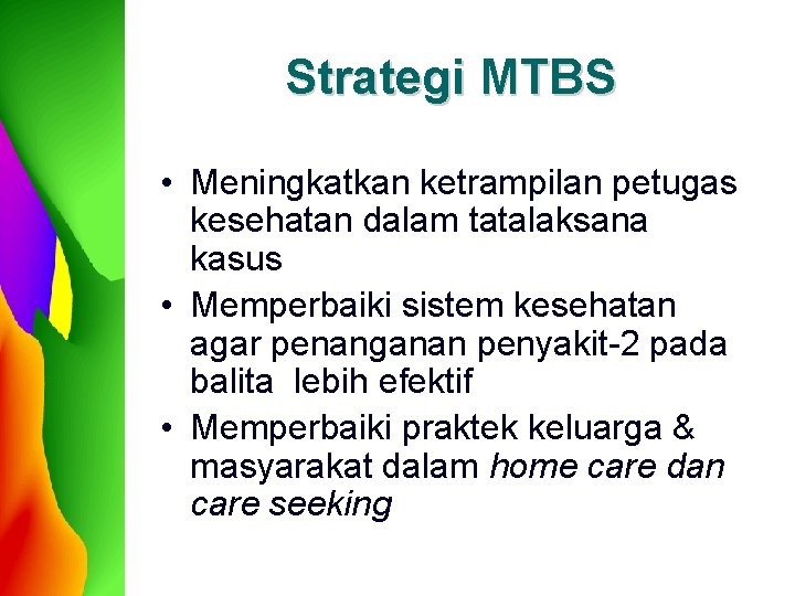 Strategi MTBS • Meningkatkan ketrampilan petugas kesehatan dalam tatalaksana kasus • Memperbaiki sistem kesehatan