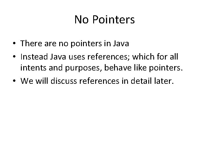 No Pointers • There are no pointers in Java • Instead Java uses references;