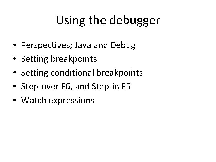 Using the debugger • • • Perspectives; Java and Debug Setting breakpoints Setting conditional