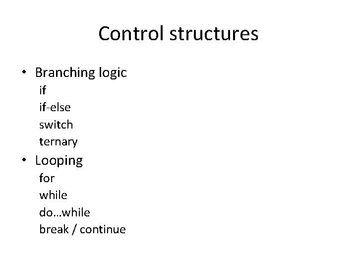 Control structures • Branching logic if if-else switch ternary • Looping for while do…while