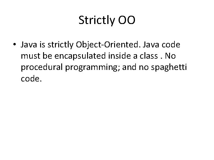 Strictly OO • Java is strictly Object-Oriented. Java code must be encapsulated inside a