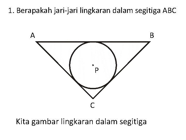 1. Berapakah jari-jari lingkaran dalam segitiga ABC A B P C Kita gambar lingkaran