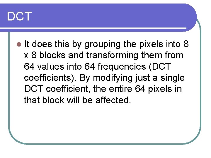 DCT l It does this by grouping the pixels into 8 x 8 blocks