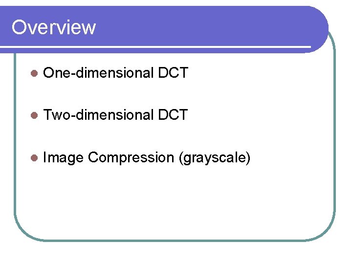Overview l One-dimensional DCT l Two-dimensional DCT l Image Compression (grayscale) 