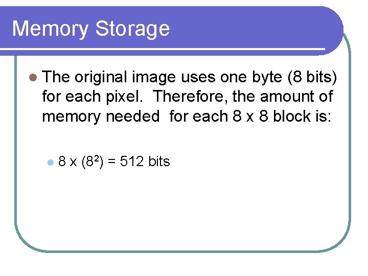 Memory Storage l The original image uses one byte (8 bits) for each pixel.