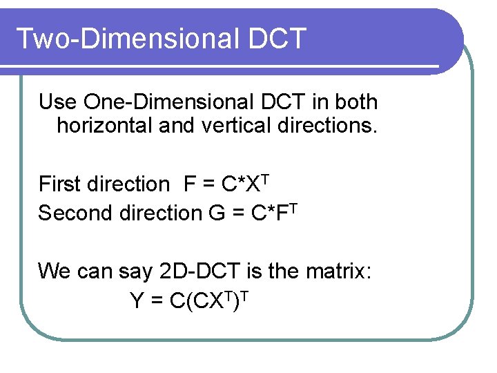 Two-Dimensional DCT Use One-Dimensional DCT in both horizontal and vertical directions. First direction F