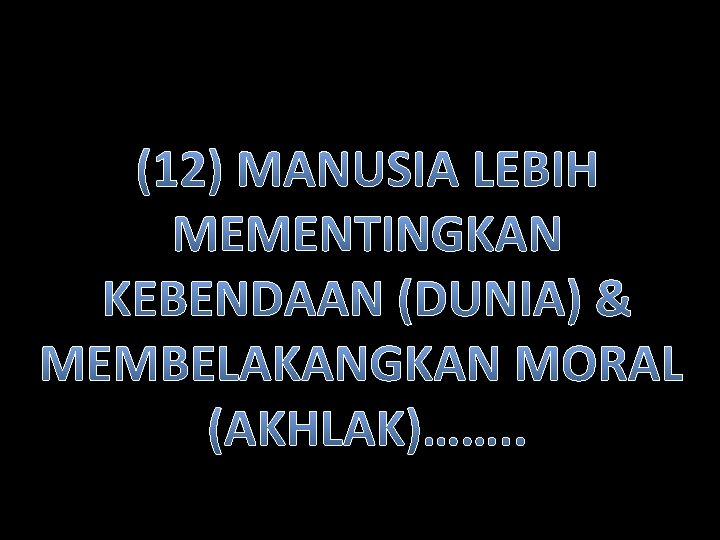 (12) MANUSIA LEBIH MEMENTINGKAN KEBENDAAN (DUNIA) & MEMBELAKANGKAN MORAL (AKHLAK)……. . 