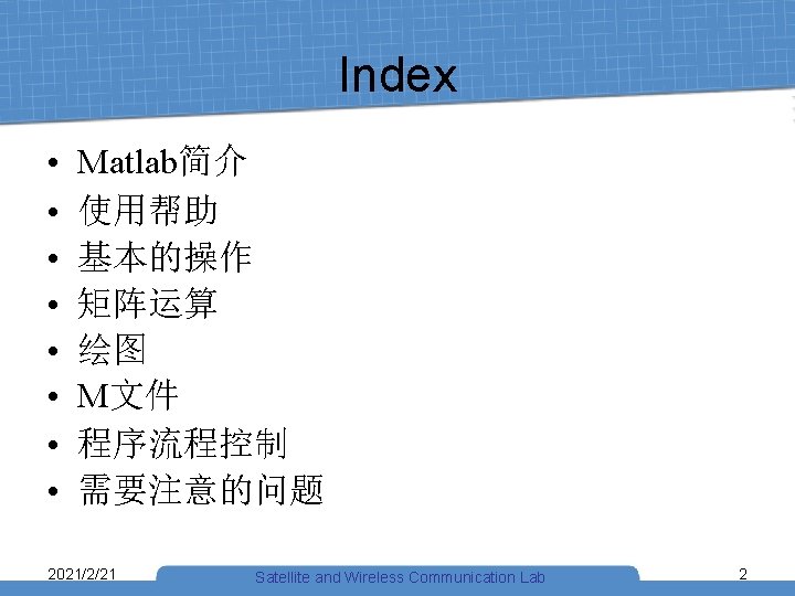 Index • • Matlab简介 使用帮助 基本的操作 矩阵运算 绘图 M文件 程序流程控制 需要注意的问题 2021/2/21 Satellite and