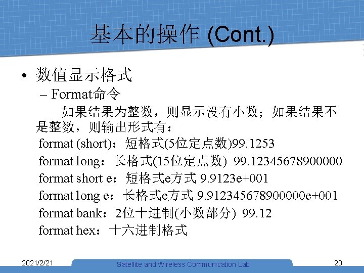 基本的操作 (Cont. ) • 数值显示格式 – Format命令 如果结果为整数，则显示没有小数；如果结果不 是整数，则输出形式有： format (short)：短格式(5位定点数)99. 1253 format long：长格式(15位定点数)