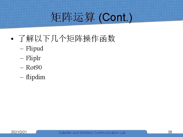 矩阵运算 (Cont. ) • 了解以下几个矩阵操作函数 – – Flipud Fliplr Rot 90 flipdim 2021/2/21 Satellite