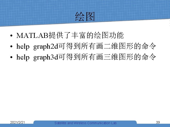 绘图 • MATLAB提供了丰富的绘图功能 • help graph 2 d可得到所有画二维图形的命令 • help graph 3 d可得到所有画三维图形的命令 2021/2/21