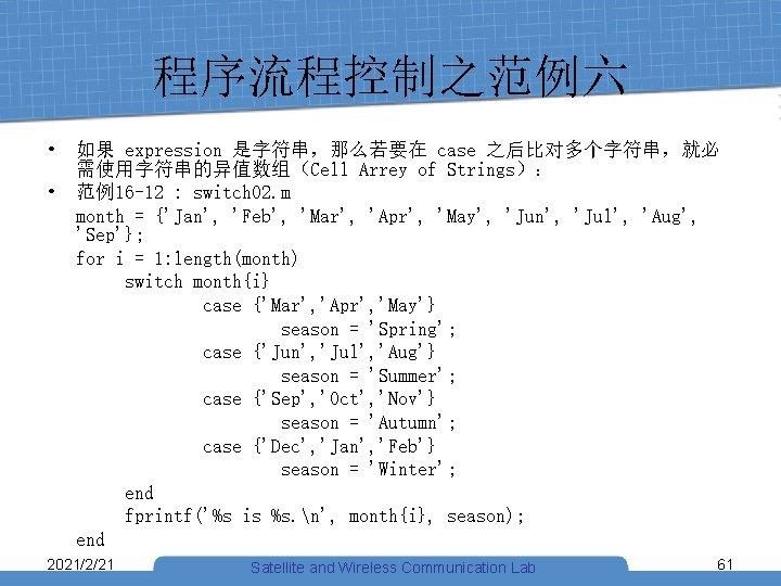 程序流程控制之范例六 • 如果 expression 是字符串，那么若要在 case 之后比对多个字符串，就必 需使用字符串的异值数组（Cell Arrey of Strings）： • 范例16 -12