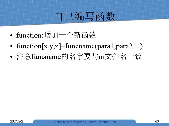 自己编写函数 • function: 增加一个新函数 • function[x, y, z]=funcname(para 1, para 2…) • 注意funcname的名字要与m文件名一致 2021/2/21