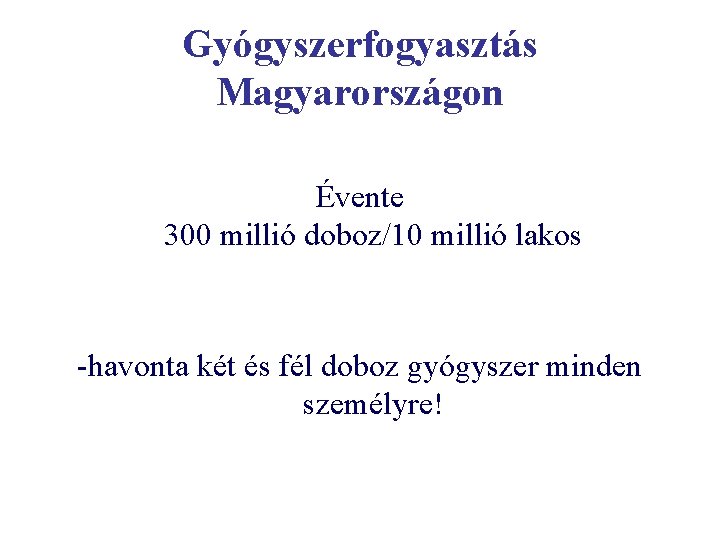 Gyógyszerfogyasztás Magyarországon Évente 300 millió doboz/10 millió lakos -havonta két és fél doboz gyógyszer