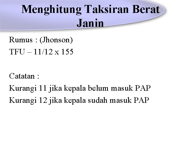 Menghitung Taksiran Berat Janin Rumus : (Jhonson) TFU – 11/12 x 155 Catatan :