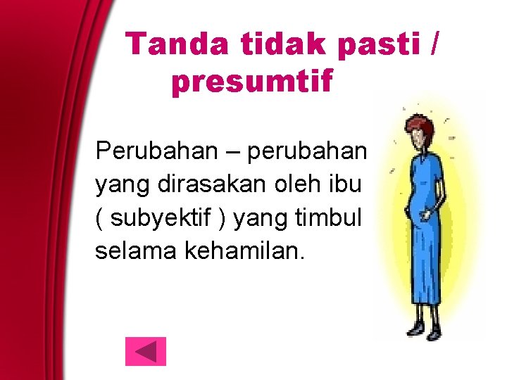 Tanda tidak pasti / presumtif Perubahan – perubahan yang dirasakan oleh ibu ( subyektif