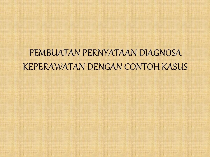 PEMBUATAN PERNYATAAN DIAGNOSA KEPERAWATAN DENGAN CONTOH KASUS 