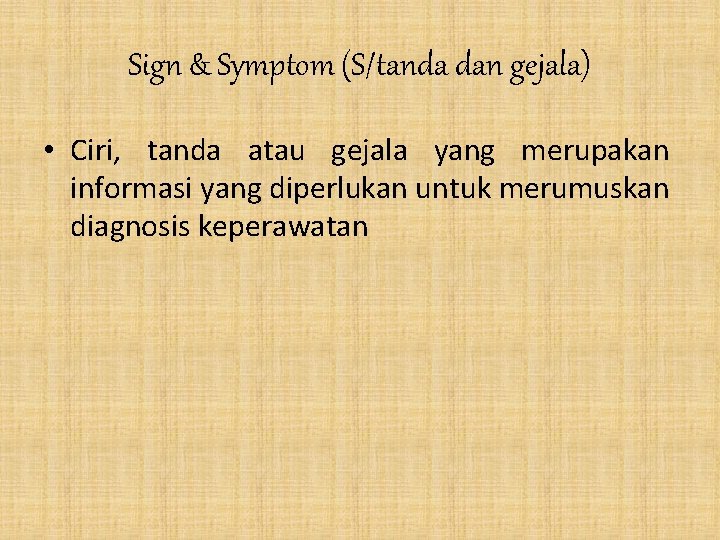 Sign & Symptom (S/tanda dan gejala) • Ciri, tanda atau gejala yang merupakan informasi
