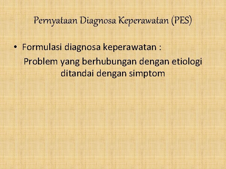 Pernyataan Diagnosa Keperawatan (PES) • Formulasi diagnosa keperawatan : Problem yang berhubungan dengan etiologi