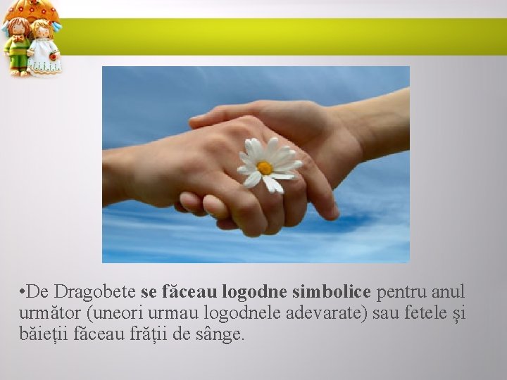 • De Dragobete se făceau logodne simbolice pentru anul următor (uneori urmau logodnele
