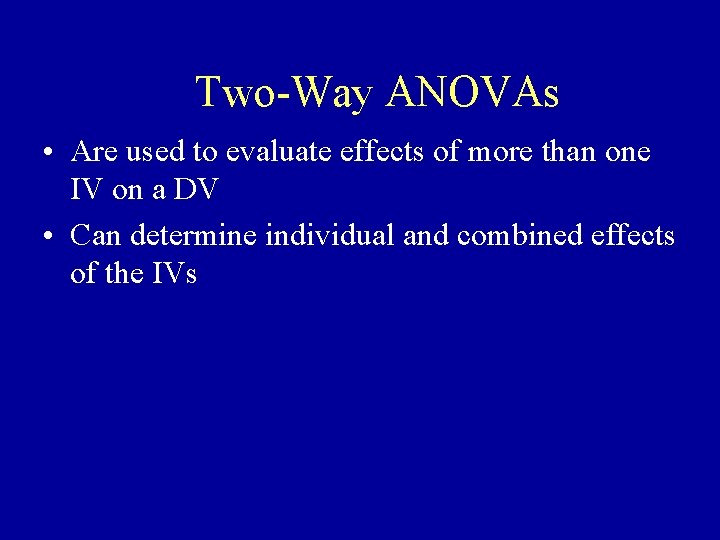 Two-Way ANOVAs • Are used to evaluate effects of more than one IV on