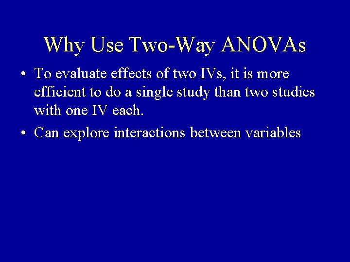 Why Use Two-Way ANOVAs • To evaluate effects of two IVs, it is more