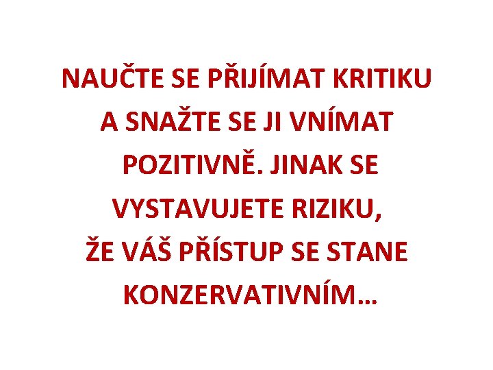 NAUČTE SE PŘIJÍMAT KRITIKU A SNAŽTE SE JI VNÍMAT POZITIVNĚ. JINAK SE VYSTAVUJETE RIZIKU,