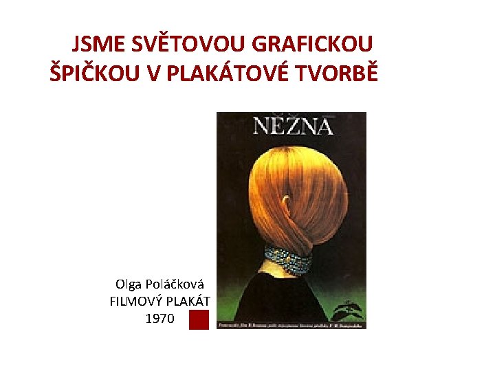 JSME SVĚTOVOU GRAFICKOU ŠPIČKOU V PLAKÁTOVÉ TVORBĚ Olga Poláčková FILMOVÝ PLAKÁT 1970 