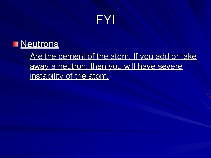 FYI Neutrons – Are the cement of the atom. If you add or take
