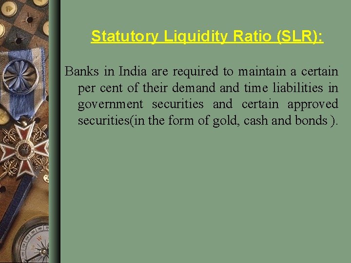Statutory Liquidity Ratio (SLR): Banks in India are required to maintain a certain per