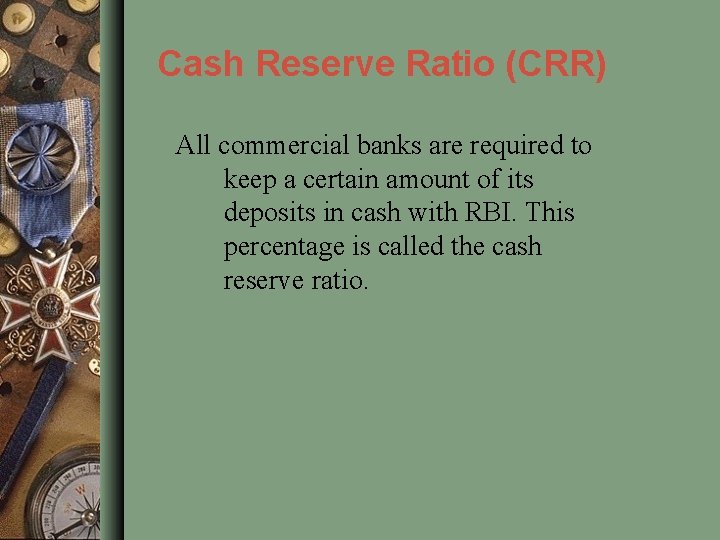 Cash Reserve Ratio (CRR) All commercial banks are required to keep a certain amount