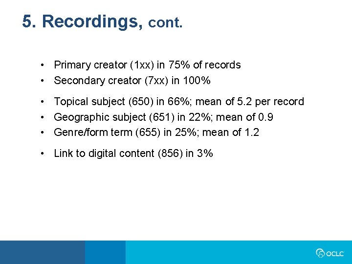 5. Recordings, cont. • Primary creator (1 xx) in 75% of records • Secondary