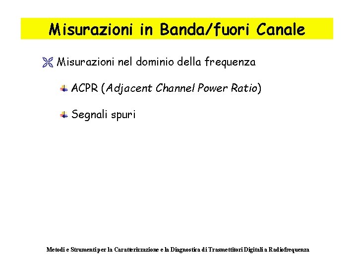 Misurazioni in Banda/fuori Canale Ë Misurazioni nel dominio della frequenza ACPR (Adjacent Channel Power