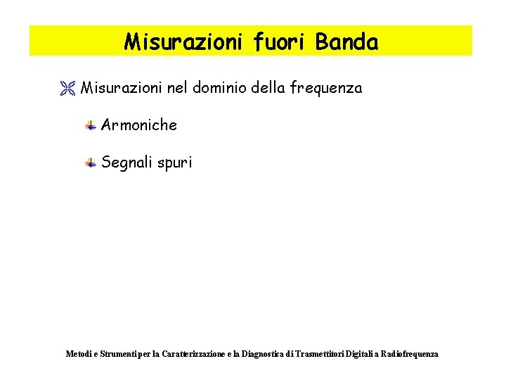 Misurazioni fuori Banda Ë Misurazioni nel dominio della frequenza Armoniche Segnali spuri Metodi e