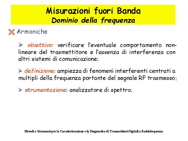 Misurazioni fuori Banda Dominio della frequenza Ë Armoniche Ø obiettivo: verificare l’eventuale comportamento nonlineare