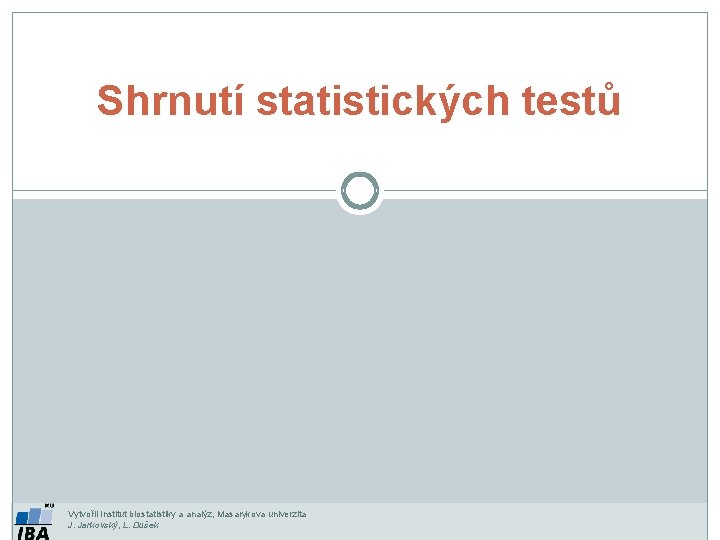 Shrnutí statistických testů Vytvořil Institut biostatistiky a analýz, Masarykova univerzita J. Jarkovský, L. Dušek