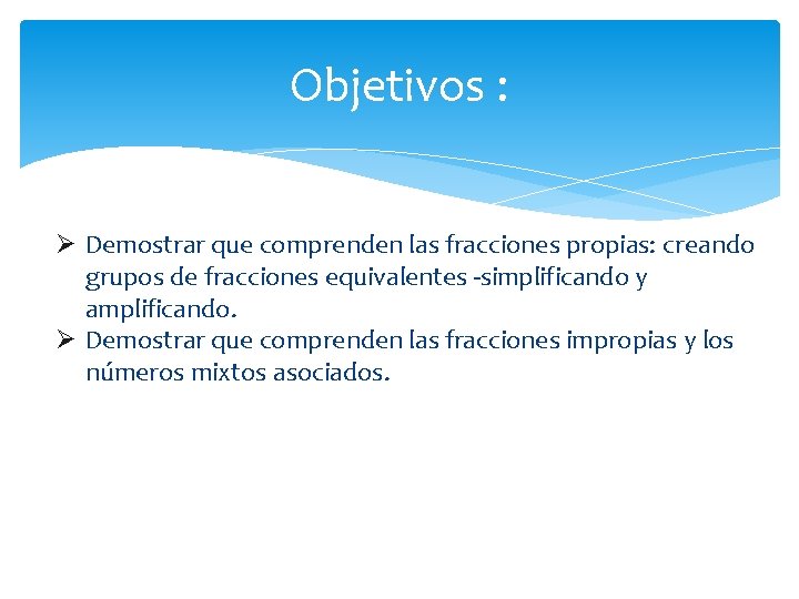 Objetivos : Ø Demostrar que comprenden las fracciones propias: creando grupos de fracciones equivalentes