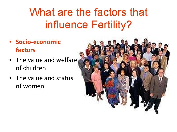 What are the factors that influence Fertility? • Socio-economic factors • The value and