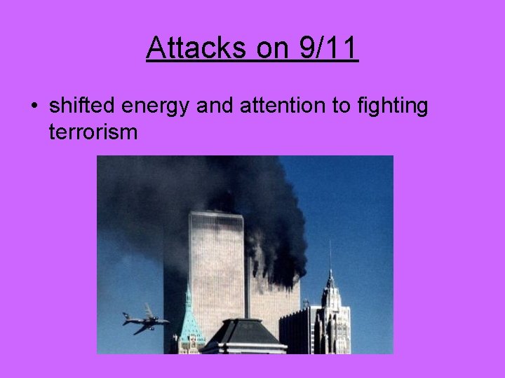 Attacks on 9/11 • shifted energy and attention to fighting terrorism 