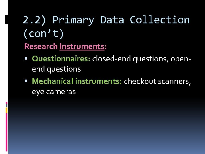 2. 2) Primary Data Collection (con’t) Research Instruments: Questionnaires: closed-end questions, openend questions Mechanical