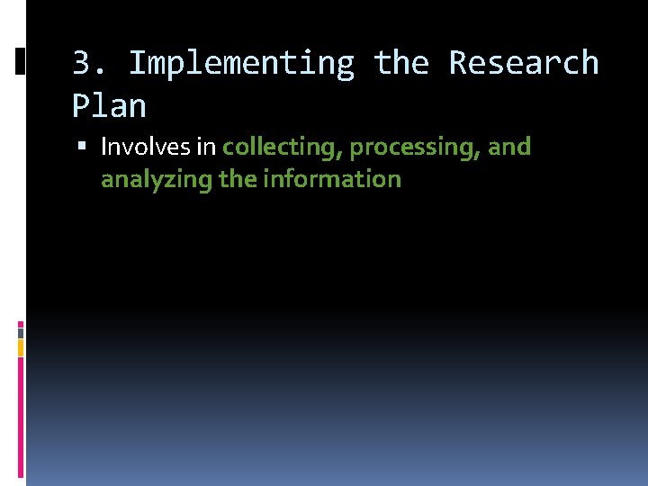 3. Implementing the Research Plan Involves in collecting, processing, and analyzing the information 