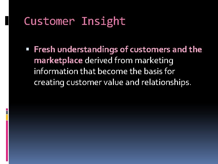 Customer Insight Fresh understandings of customers and the marketplace derived from marketing information that