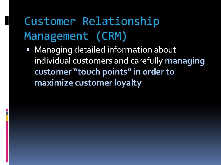 Customer Relationship Management (CRM) Managing detailed information about individual customers and carefully managing customer