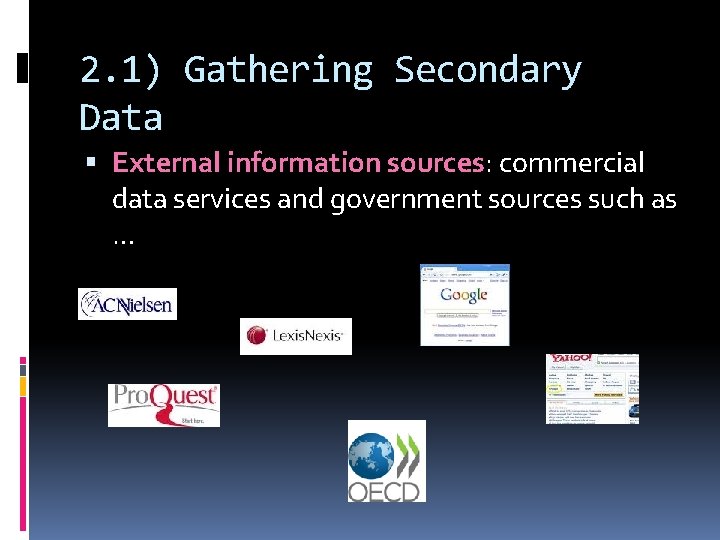 2. 1) Gathering Secondary Data External information sources: commercial data services and government sources